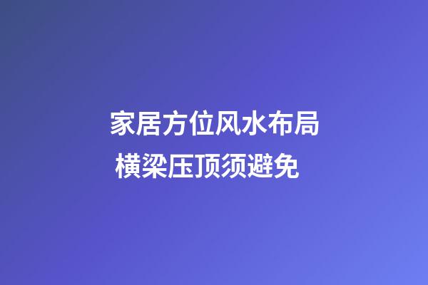 家居方位风水布局 横梁压顶须避免
